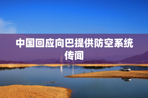 中国回应向巴提供防空系统传闻