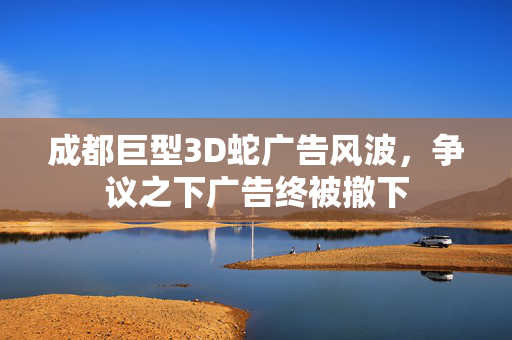 成都巨型3D蛇广告风波，争议之下广告终被撤下