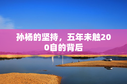 孙杨的坚持，五年未触200自的背后