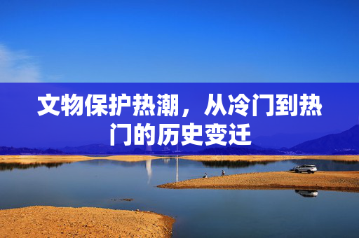 文物保护热潮，从冷门到热门的历史变迁