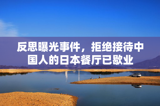 反思曝光事件，拒绝接待中国人的日本餐厅已歇业