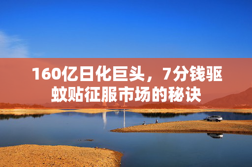 160亿日化巨头，7分钱驱蚊贴征服市场的秘诀