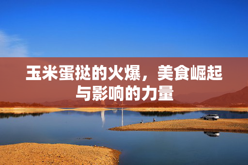 玉米蛋挞的火爆，美食崛起与影响的力量