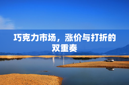 巧克力市场，涨价与打折的双重奏