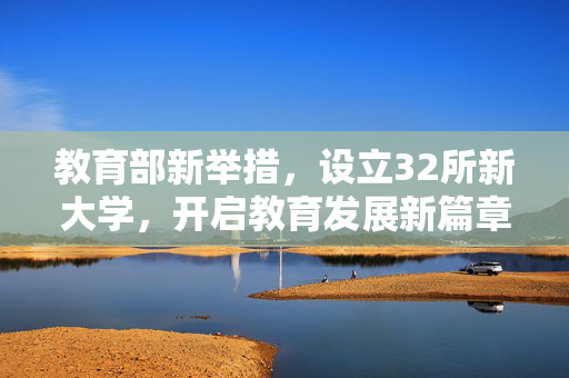 教育部新举措，设立32所新大学，开启教育发展新篇章