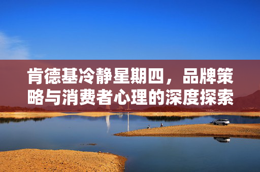 肯德基冷静星期四，品牌策略与消费者心理的深度探索