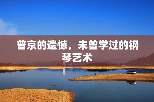 普京的遗憾，未曾学过的钢琴艺术
