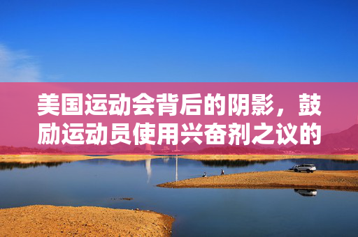美国运动会背后的阴影，鼓励运动员使用兴奋剂之议的探讨