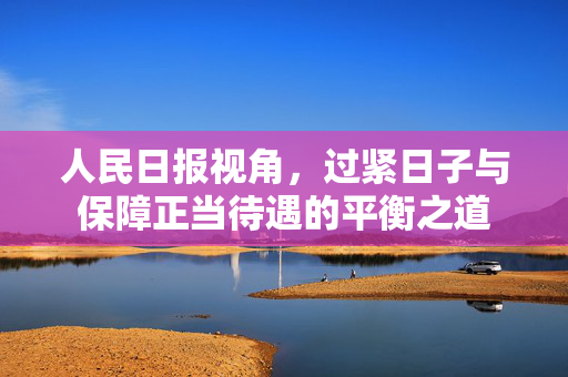 人民日报视角，过紧日子与保障正当待遇的平衡之道