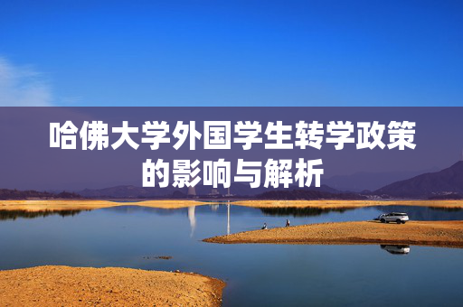 哈佛大学外国学生转学政策的影响与解析