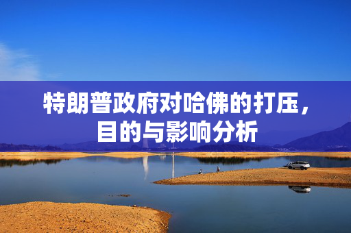 特朗普政府对哈佛的打压，目的与影响分析