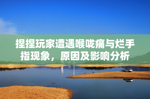 捏捏玩家遭遇喉咙痛与烂手指现象，原因及影响分析