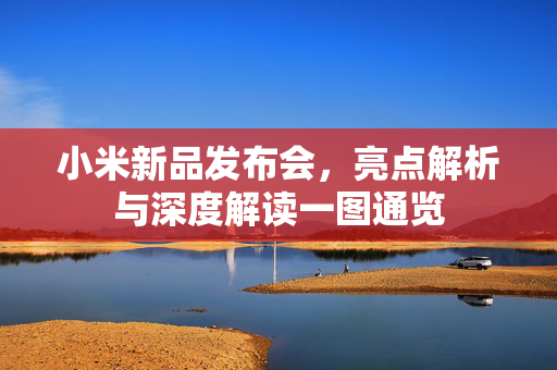 小米新品发布会，亮点解析与深度解读一图通览