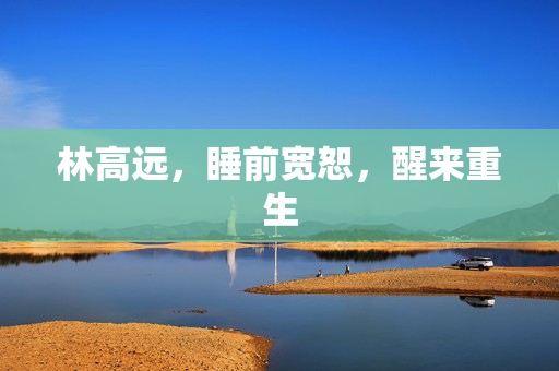 林高远，睡前宽恕，醒来重生
