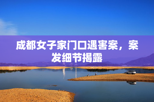 成都女子家门口遇害案，案发细节揭露