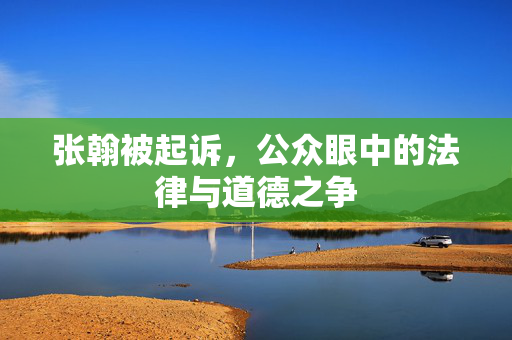 张翰被起诉，公众眼中的法律与道德之争