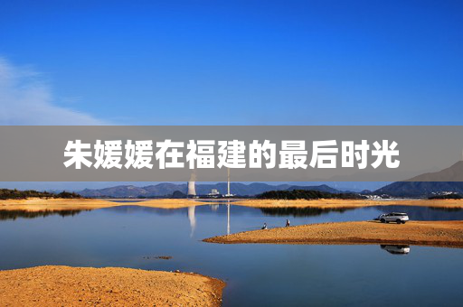 朱媛媛在福建的最后时光