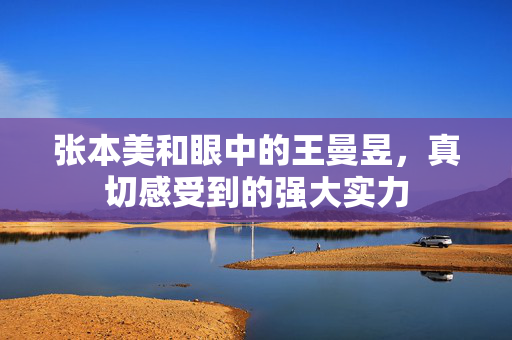 张本美和眼中的王曼昱，真切感受到的强大实力