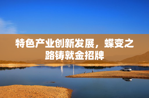 特色产业创新发展，蝶变之路铸就金招牌