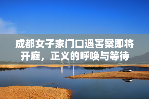成都女子家门口遇害案即将开庭，正义的呼唤与等待