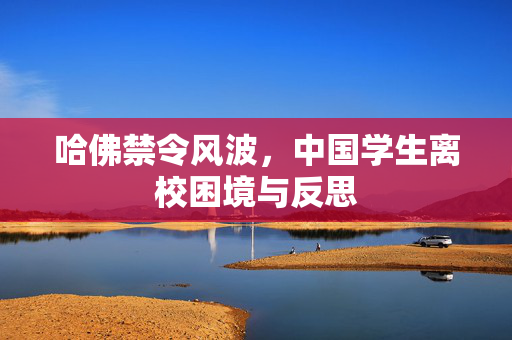 哈佛禁令风波，中国学生离校困境与反思