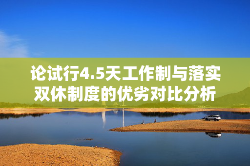 论试行4.5天工作制与落实双休制度的优劣对比分析