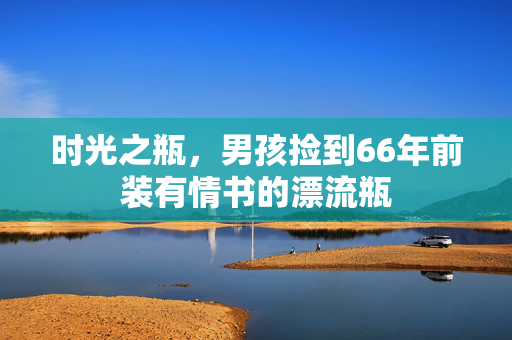 时光之瓶，男孩捡到66年前装有情书的漂流瓶