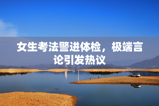 女生考法警进体检，极端言论引发热议