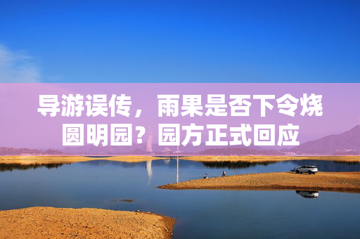 导游误传，雨果是否下令烧圆明园？园方正式回应