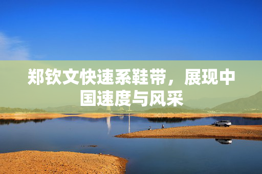 郑钦文快速系鞋带，展现中国速度与风采