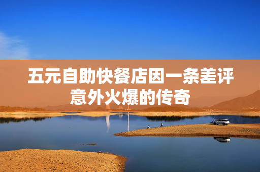 五元自助快餐店因一条差评意外火爆的传奇