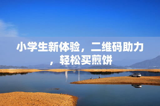 小学生新体验，二维码助力，轻松买煎饼
