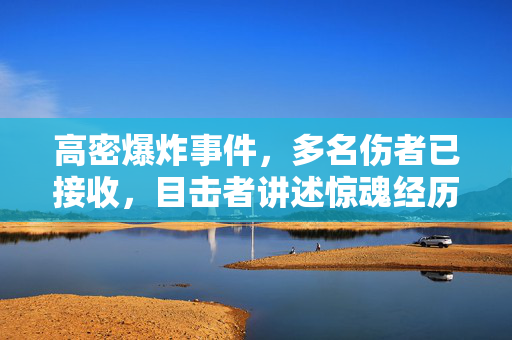 高密爆炸事件，多名伤者已接收，目击者讲述惊魂经历