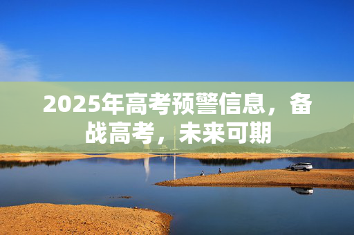 2025年高考预警信息，备战高考，未来可期