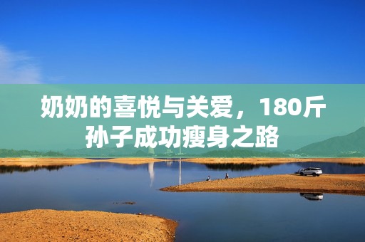 奶奶的喜悦与关爱，180斤孙子成功瘦身之路