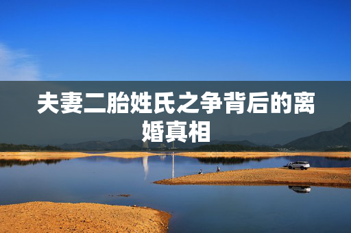 夫妻二胎姓氏之争背后的离婚真相