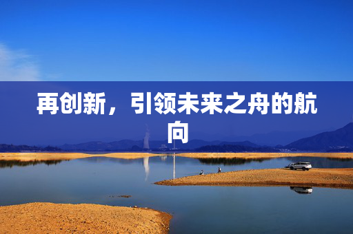 再创新，引领未来之舟的航向