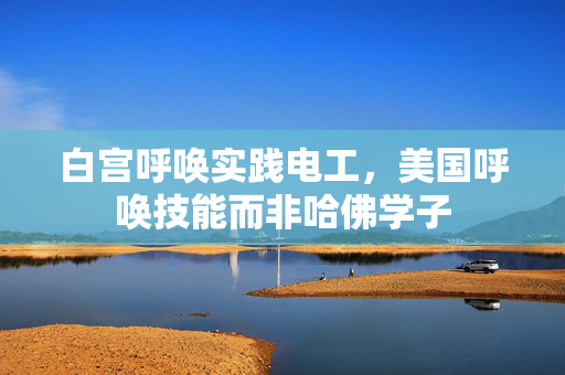白宫呼唤实践电工，美国呼唤技能而非哈佛学子