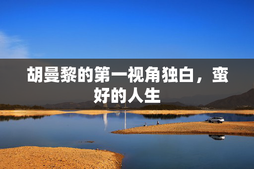 胡曼黎的第一视角独白，蛮好的人生