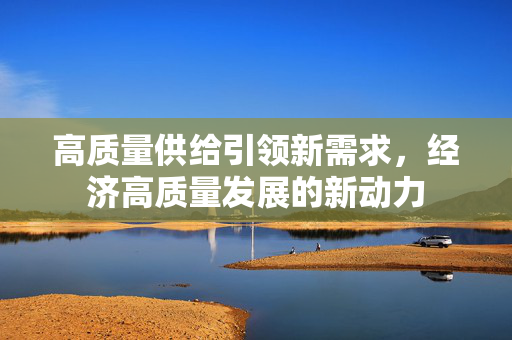 高质量供给引领新需求，经济高质量发展的新动力