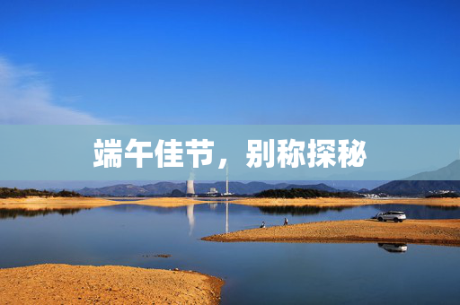 端午佳节，别称探秘