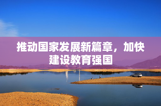 推动国家发展新篇章，加快建设教育强国