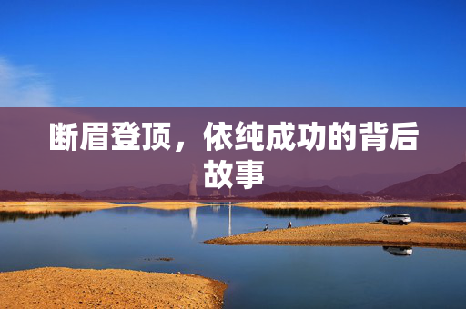 断眉登顶，依纯成功的背后故事