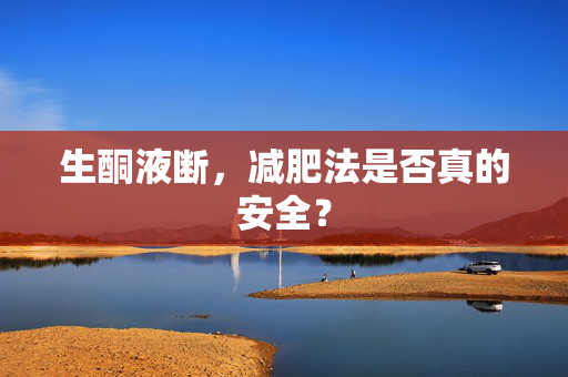 生酮液断，减肥法是否真的安全？