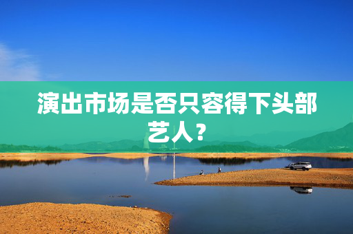 演出市场是否只容得下头部艺人？