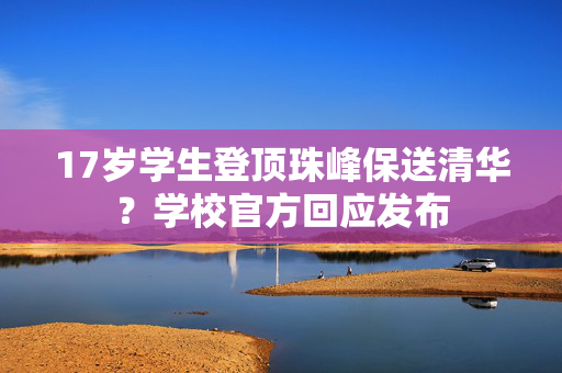 17岁学生登顶珠峰保送清华？学校官方回应发布