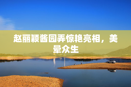 赵丽颖酱园弄惊艳亮相，美晕众生