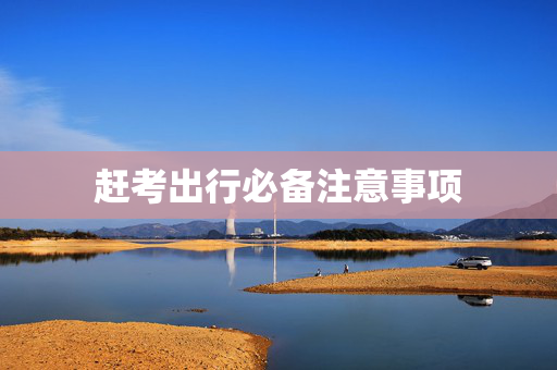 赶考出行必备注意事项