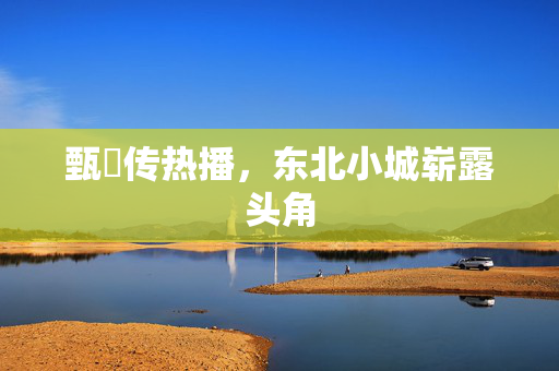 甄嬛传热播，东北小城崭露头角