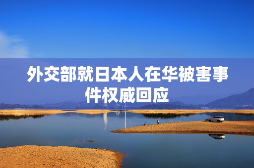 外交部就日本人在华被害事件权威回应